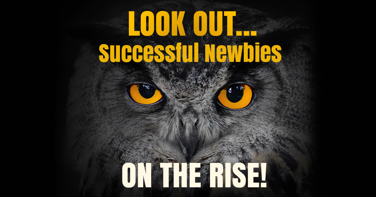 LOOK OUT...Successful Newbies ON THE RISE!