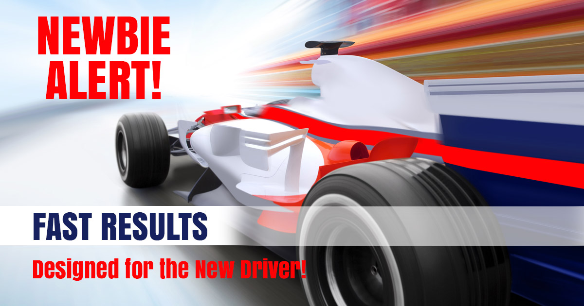 NEWBIE ALERT! Fast Results Designed for the New Driver!